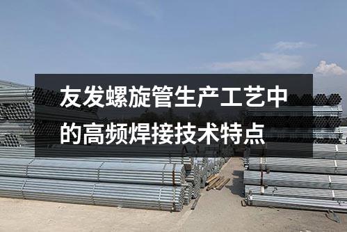 友發(fā)螺旋管生產工藝中的高頻焊接技術特點