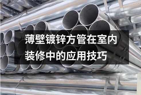 薄壁鍍鋅方管在室內裝修中的應用技巧