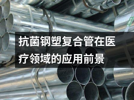 抗菌鋼塑復合管在醫療領域的應用前景