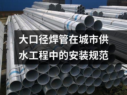 大口徑焊管在城市供水工程中的安裝規(guī)范