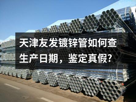 天津友發(fā)鍍鋅管如何查生產(chǎn)日期,鑒定真假?